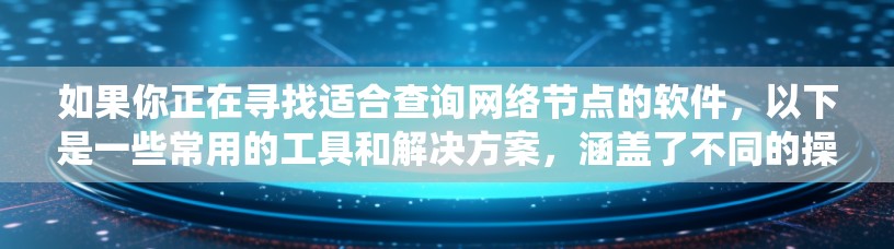 如果你正在寻找适合查询网络节点的软件，以下是一些常用的工具和解决方案，涵盖了不同的操作系统和需求