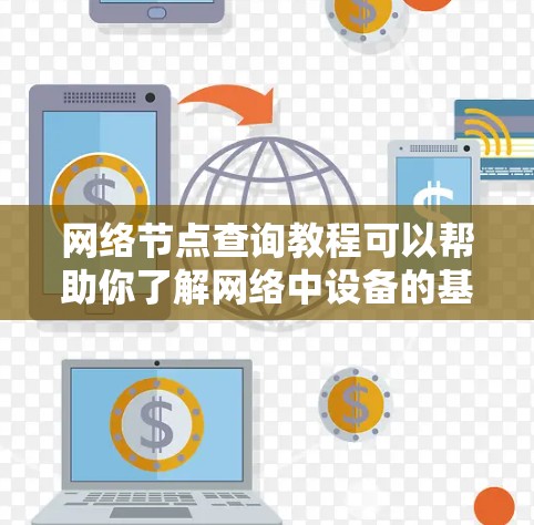 网络节点查询教程可以帮助你了解网络中设备的基本信息，例如IP地址、节点名称、位置、状态等。以下是一些常用的方法和工具，帮助你查询网络节点信息