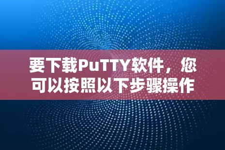 要下载PuTTY软件,您可以按照以下步骤操作 要下载PuTTY软件,您可以按照以下步骤操作