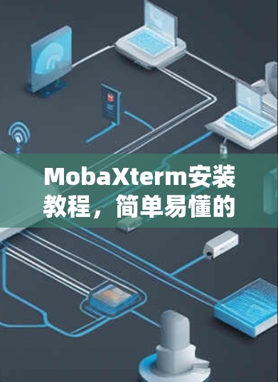 MobaXterm安装教程，简单易懂的网络终端解决方案