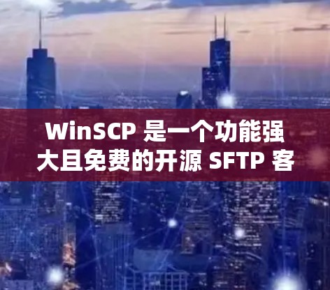 WinSCP 是一个功能强大且免费的开源 SFTP 客户端和 SCP 客户端,支持文件传输协议如 FTP、SFTP、SCP 和 SSH。以下是下载 WinSCP 的步骤 WinSCP 是一个功能强大且免费的开源 SFTP 客户端和 SCP 客户端,支持文件传输协议如 FTP、SFTP、SCP 和 SSH。以下是下载 WinSCP 的步骤