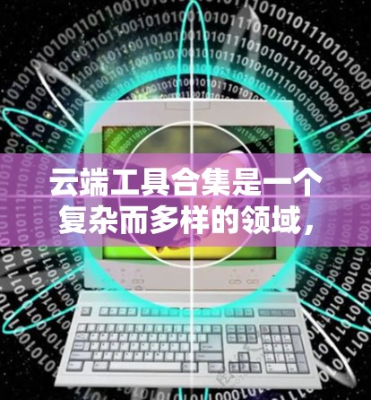 云端工具合集是一个复杂而多样的领域,涉及多种服务和解决方案。以下是根据多个方面整理出的云端工具合集,涵盖数据处理、协作、可视化、存储、开发、安全、项目管理、虚拟化、AI/ML等内容 云端工具合集是一个复杂而多样的领域,涉及多种服务和解决方案。以下是根据多个方面整理出的云端工具合集,涵盖数据处理、协作、可视化、存储、开发、安全、项目管理、虚拟化、AI/ML等内容