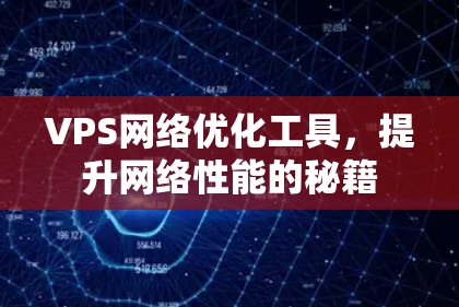 VPS网络优化工具,提升网络性能的秘籍 VPS网络优化工具,提升网络性能的秘籍