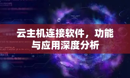 云主机连接软件,功能与应用深度分析 云主机连接软件,功能与应用深度分析