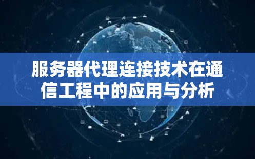 服务器代理连接技术在通信工程中的应用与分析 服务器代理连接技术在通信工程中的应用与分析