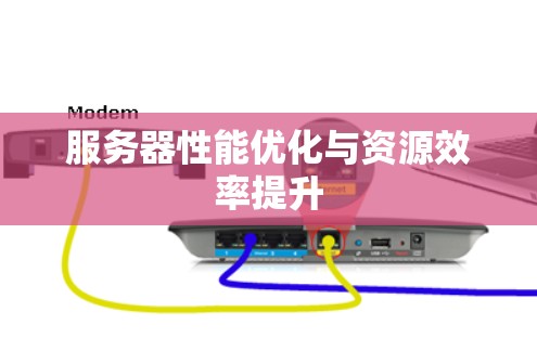 服务器性能优化与资源效率提升 服务器性能优化与资源效率提升