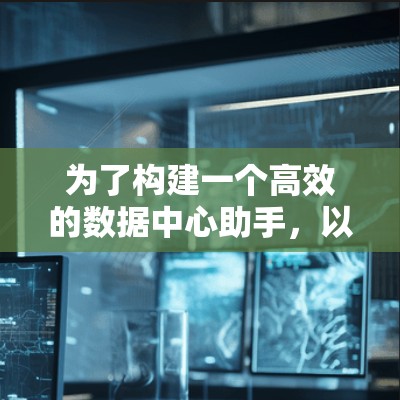 为了构建一个高效的数据中心助手,以下是一个详细的功能规划和实现方案 为了构建一个高效的数据中心助手,以下是一个详细的功能规划和实现方案