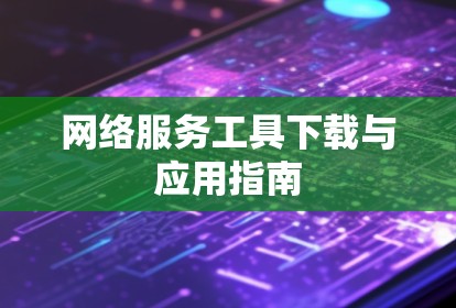 网络服务工具下载与应用指南 网络服务工具下载与应用指南