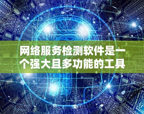 网络服务检测软件是一个强大且多功能的工具,用于监控和维护网络服务的稳定性和可靠性。以下是对该软件的详细分析和总结 网络服务检测软件是一个强大且多功能的工具,用于监控和维护网络服务的稳定性和可靠性。以下是对该软件的详细分析和总结