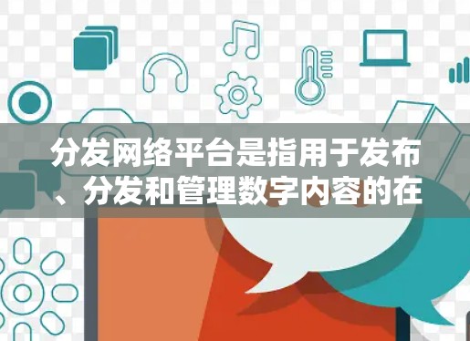 分发网络平台是指用于发布、分发和管理数字内容的在线平台,主要用于推广、营销、信息传播或品牌建设等目的。这些平台为企业、个人或组织提供了广泛的内容分发渠道,以触达目标受众 分发网络平台是指用于发布、分发和管理数字内容的在线平台,主要用于推广、营销、信息传播或品牌建设等目的。这些平台为企业、个人或组织提供了广泛的内容分发渠道,以触达目标受众