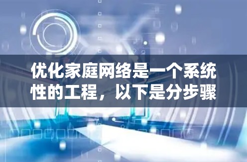 优化家庭网络是一个系统性的工程,以下是分步骤的解决方案,帮助您提升网络性能和稳定性 优化家庭网络是一个系统性的工程,以下是分步骤的解决方案,帮助您提升网络性能和稳定性