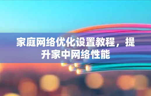 家庭网络优化设置教程，提升家中网络性能