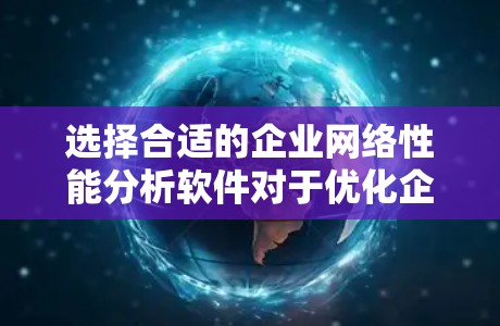 选择合适的企业网络性能分析软件对于优化企业网络至关重要。以下是根据企业需求整理的推荐方案 选择合适的企业网络性能分析软件对于优化企业网络至关重要。以下是根据企业需求整理的推荐方案