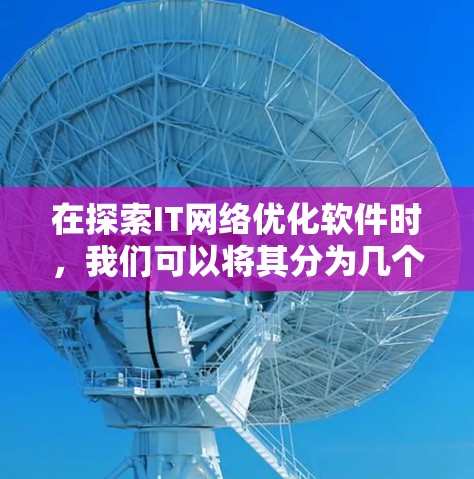 在探索IT网络优化软件时,我们可以将其分为几个主要类别,并分析每个类别中的代表性工具。以下是详细的分类和解决方案建议 在探索IT网络优化软件时,我们可以将其分为几个主要类别,并分析每个类别中的代表性工具。以下是详细的分类和解决方案建议