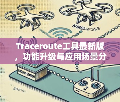 Traceroute工具最新版，功能升级与应用场景分析