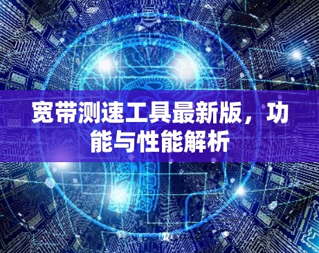 宽带测速工具最新版，功能与性能解析