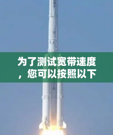 为了测试宽带速度，您可以按照以下步骤进行