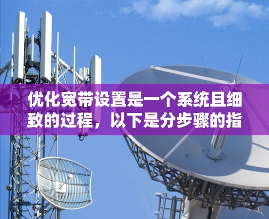 优化宽带设置是一个系统且细致的过程，以下是分步骤的指南，帮助您轻松完成