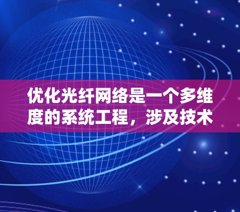 优化光纤网络是一个多维度的系统工程，涉及技术、管理和成本等多个方面。以下是对优化方法的总结和建议