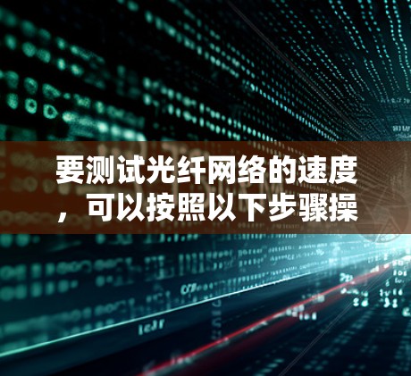 要测试光纤网络的速度，可以按照以下步骤操作