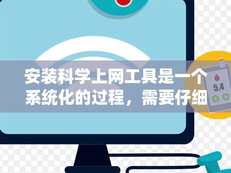 安装科学上网工具是一个系统化的过程，需要仔细规划和执行。以下是针对常用科学工具的安装指南，分步骤说明，确保每一步顺利完成