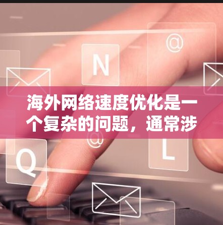 海外网络速度优化是一个复杂的问题，通常涉及多个因素，包括网络延迟、带宽、域名解析、服务器位置、网络环境等。以下是一些常见的优化方法和建议