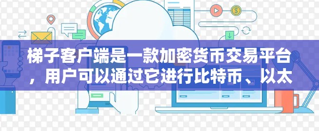 梯子客户端是一款加密货币交易平台，用户可以通过它进行比特币、以太坊等加密货币的交易和投资。以下是下载和安装梯子客户端的步骤