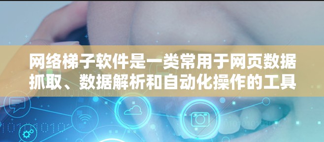 网络梯子软件是一类常用于网页数据抓取、数据解析和自动化操作的工具。它们可以帮助开发者和数据分析师从网页中提取有用信息，并对数据进行处理和分析。以下是一些常见的网络梯子软件及其特点