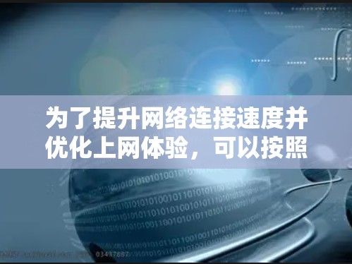 为了提升网络连接速度并优化上网体验,可以按照以下步骤选择和配置上网加速工具 为了提升网络连接速度并优化上网体验,可以按照以下步骤选择和配置上网加速工具
