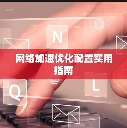 网络加速优化配置实用指南