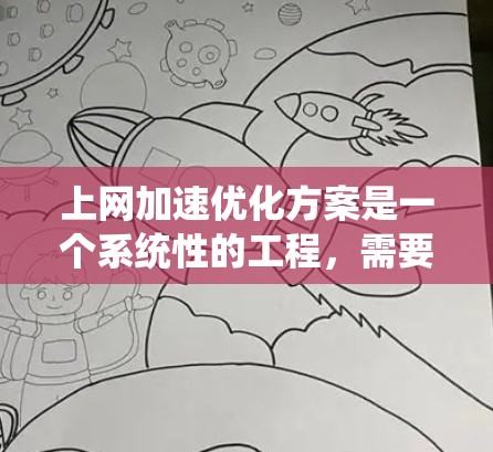 上网加速优化方案是一个系统性的工程,需要从网络环境、设备配置、软件设置等多个方面入手。以下是一个全面的优化方案,分为几个关键步骤 上网加速优化方案是一个系统性的工程,需要从网络环境、设备配置、软件设置等多个方面入手。以下是一个全面的优化方案,分为几个关键步骤