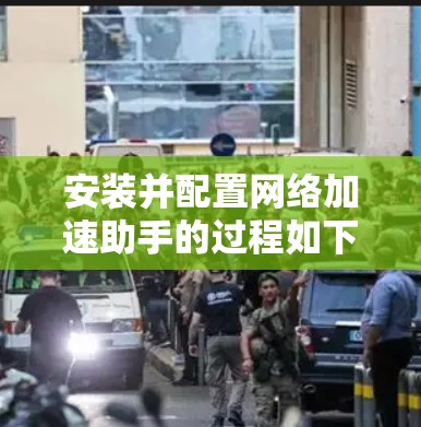 安装并配置网络加速助手的过程如下 安装并配置网络加速助手的过程如下
