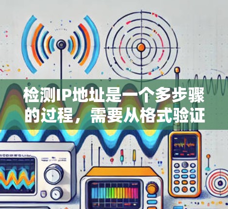 检测IP地址是一个多步骤的过程，需要从格式验证、有效性检查、网络可达性测试等多个方面进行。以下是详细的步骤指南