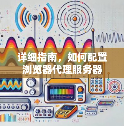 详细指南，如何配置浏览器代理服务器