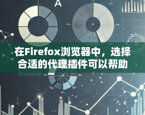 在Firefox浏览器中，选择合适的代理插件可以帮助用户更安全、更高效地上网。以下是一些推荐的代理插件，根据不同的需求进行分类