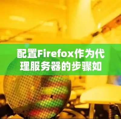 配置Firefox作为代理服务器的步骤如下 配置Firefox作为代理服务器的步骤如下