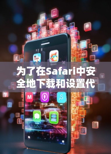 为了在Safari中安全地下载和设置代理工具,请按照以下步骤操作 为了在Safari中安全地下载和设置代理工具,请按照以下步骤操作