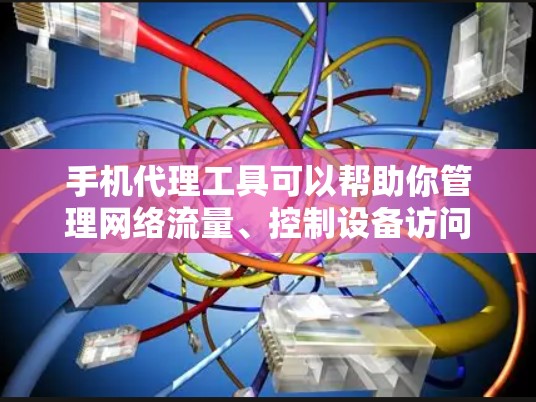 手机代理工具可以帮助你管理网络流量、控制设备访问权限或实现网络监控。以下是一些常见的手机代理工具和下载方式 手机代理工具可以帮助你管理网络流量、控制设备访问权限或实现网络监控。以下是一些常见的手机代理工具和下载方式