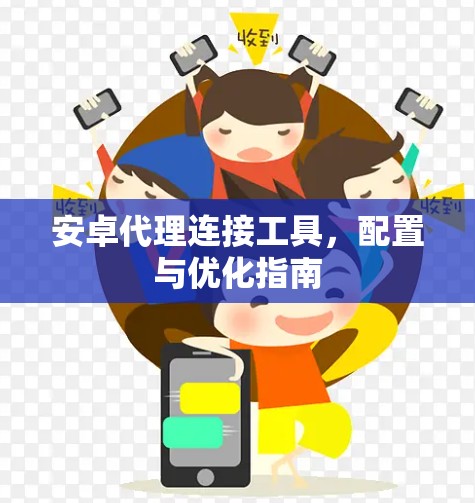 安卓代理连接工具,配置与优化指南 安卓代理连接工具,配置与优化指南