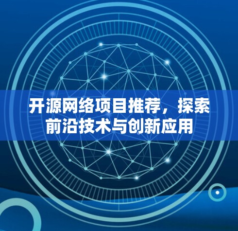 开源网络项目推荐,探索前沿技术与创新应用 开源网络项目推荐,探索前沿技术与创新应用
