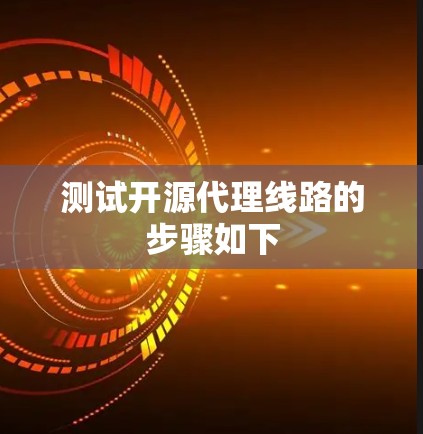 测试开源代理线路的步骤如下 测试开源代理线路的步骤如下