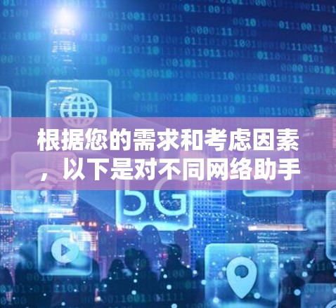 根据您的需求和考虑因素,以下是对不同网络助手软件的分析和建议 根据您的需求和考虑因素,以下是对不同网络助手软件的分析和建议