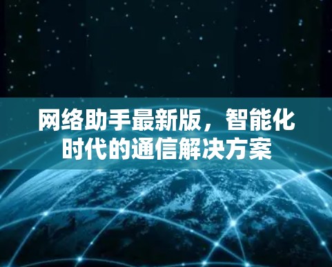网络助手最新版,智能化时代的通信解决方案 网络助手最新版,智能化时代的通信解决方案