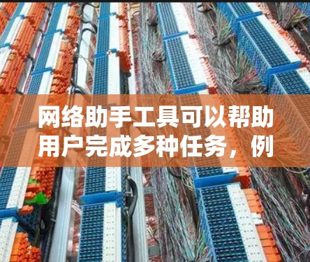 网络助手工具可以帮助用户完成多种任务,例如信息收集、数据提取、自动化操作、内容生成等。以下是一些常用的网络助手工具的合集,供你参考 网络助手工具可以帮助用户完成多种任务,例如信息收集、数据提取、自动化操作、内容生成等。以下是一些常用的网络助手工具的合集,供你参考
