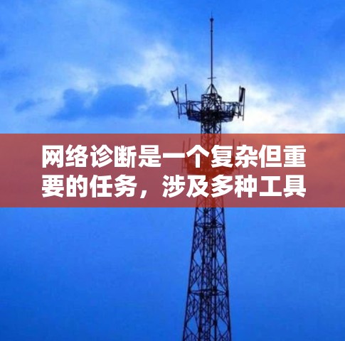 网络诊断是一个复杂但重要的任务,涉及多种工具和方法来检测和解决网络问题。以下是对网络诊断工具的分类和建议的总结,帮助您有效地解决网络问题 网络诊断是一个复杂但重要的任务,涉及多种工具和方法来检测和解决网络问题。以下是对网络诊断工具的分类和建议的总结,帮助您有效地解决网络问题