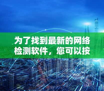 为了找到最新的网络检测软件，您可以按照以下步骤进行