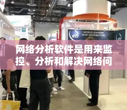 网络分析软件是用来监控、分析和解决网络问题的工具，常见的网络分析软件包括以下几款，其最新版本如下