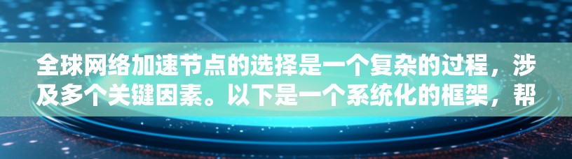 全球网络加速节点的选择是一个复杂的过程，涉及多个关键因素。以下是一个系统化的框架，帮助您全面评估和选择最适合的节点配置方案