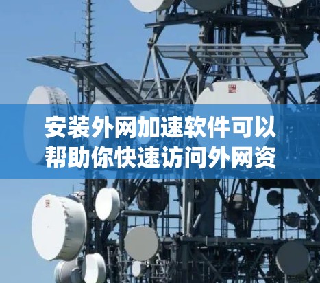安装外网加速软件可以帮助你快速访问外网资源,优化网络性能。以下是常见外网加速软件的安装教程,假设你选择使用 SSR(Shadowsocks)或 V2Ray 等工具 安装外网加速软件可以帮助你快速访问外网资源,优化网络性能。以下是常见外网加速软件的安装教程,假设你选择使用 SSR(Shadowsocks)或 V2Ray 等工具