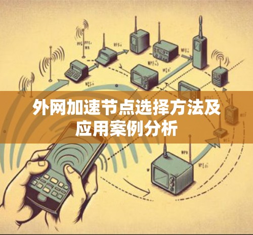 外网加速节点选择方法及应用案例分析 外网加速节点选择方法及应用案例分析